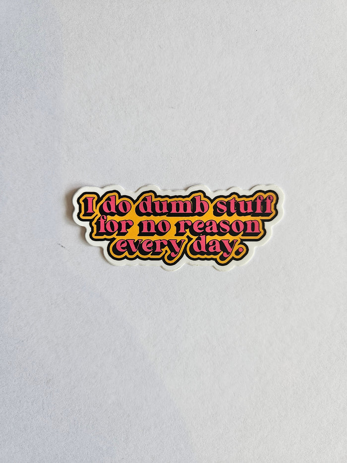 I Do Dumb Stuff for No Reason Every Day - Sticker